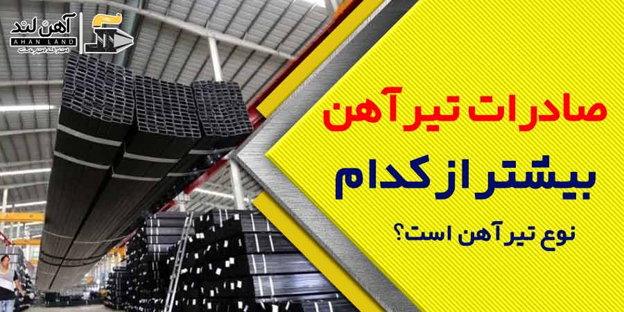 صادرات تیرآهن بیشتر از کدام نوع است و کدام کارخانه بیشترین صادرات را دارد؟