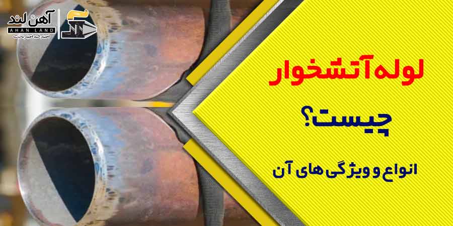 لوله آتشخوار چیست؟ انواع و ویژگی های آن| فروش انواع لوله در آهن لند