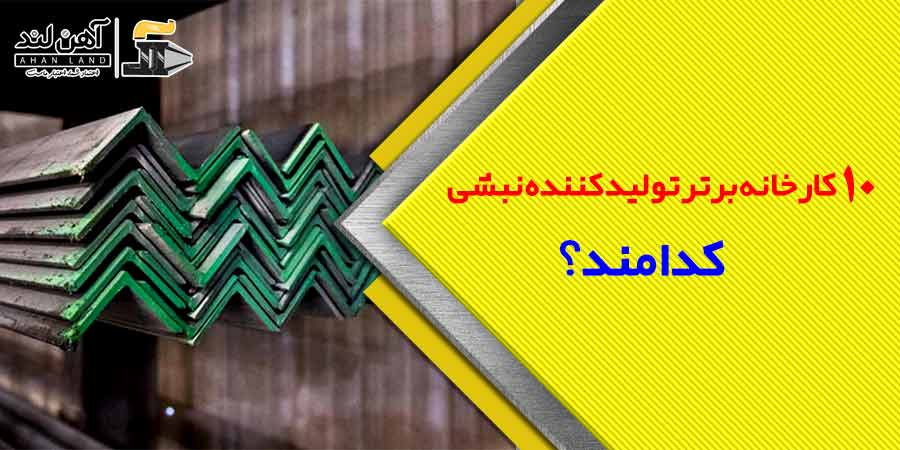 10 کارخانه برتر تولیدکننده نبشی کدامند؟| آهنلند